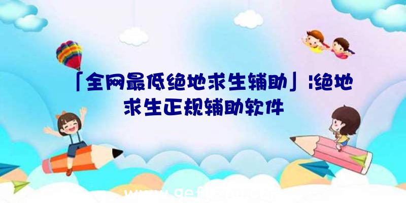 「全网最低绝地求生辅助」|绝地求生正规辅助软件